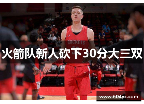 火箭队新人砍下30分大三双